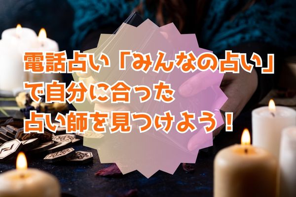 電話占い「みんなの占い」で自分に合った占い師を見つけよう